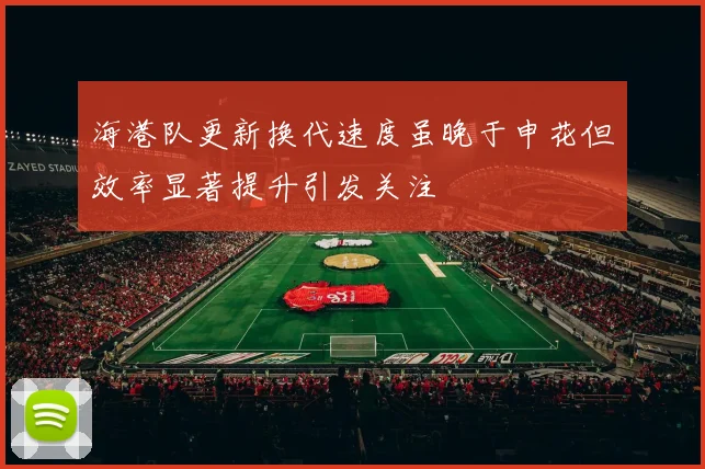 海港队更新换代速度虽晚于申花但效率显著提升引发关注