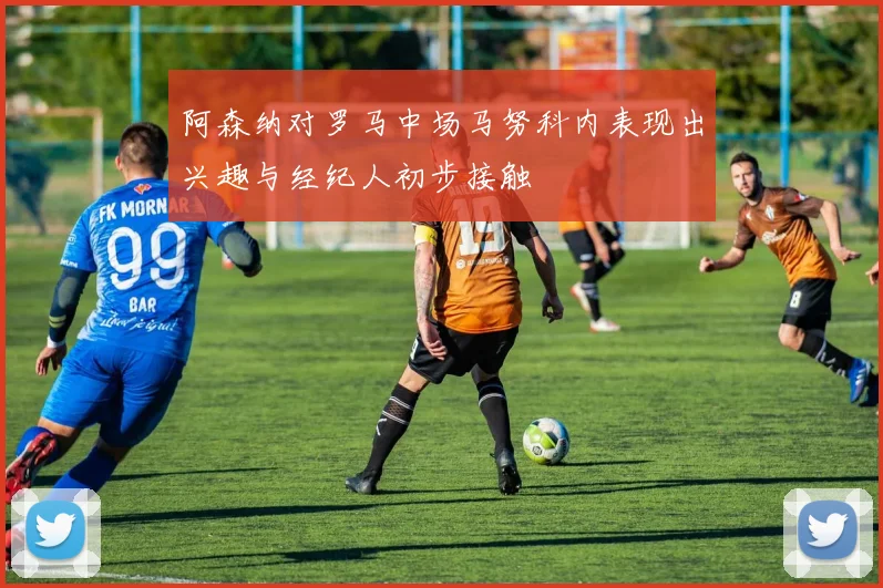 阿森纳对罗马中场马努科内表现出兴趣与经纪人初步接触