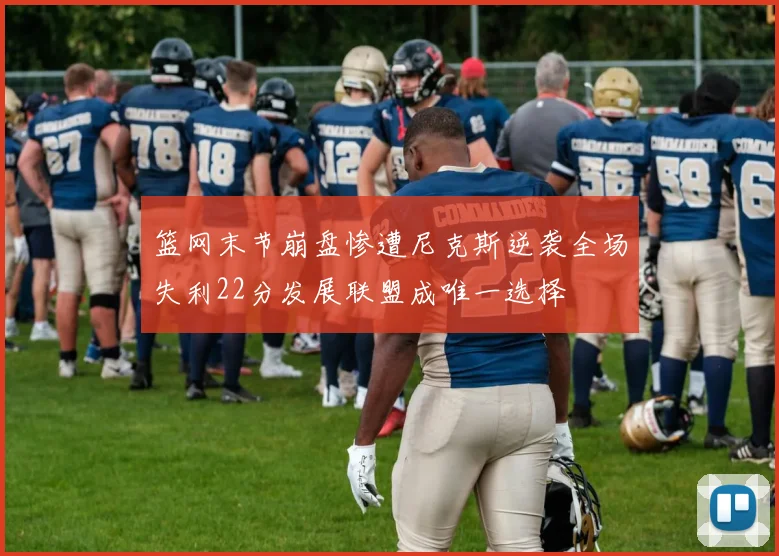 篮网末节崩盘惨遭尼克斯逆袭全场失利22分发展联盟成唯一选择